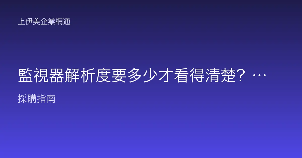 監視器解析度要多少才看得清楚？200 萬、400 萬、800 萬怎麼選