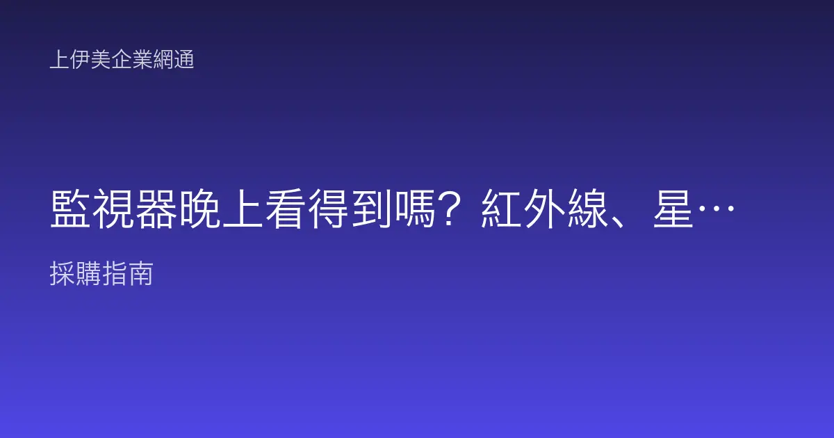 監視器晚上看得到嗎？紅外線、星光級、全彩夜視差在哪