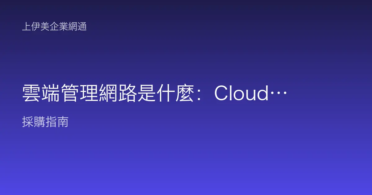 雲端管理網路是什麼：Cloud-managed 架構如何簡化多點辦公維運