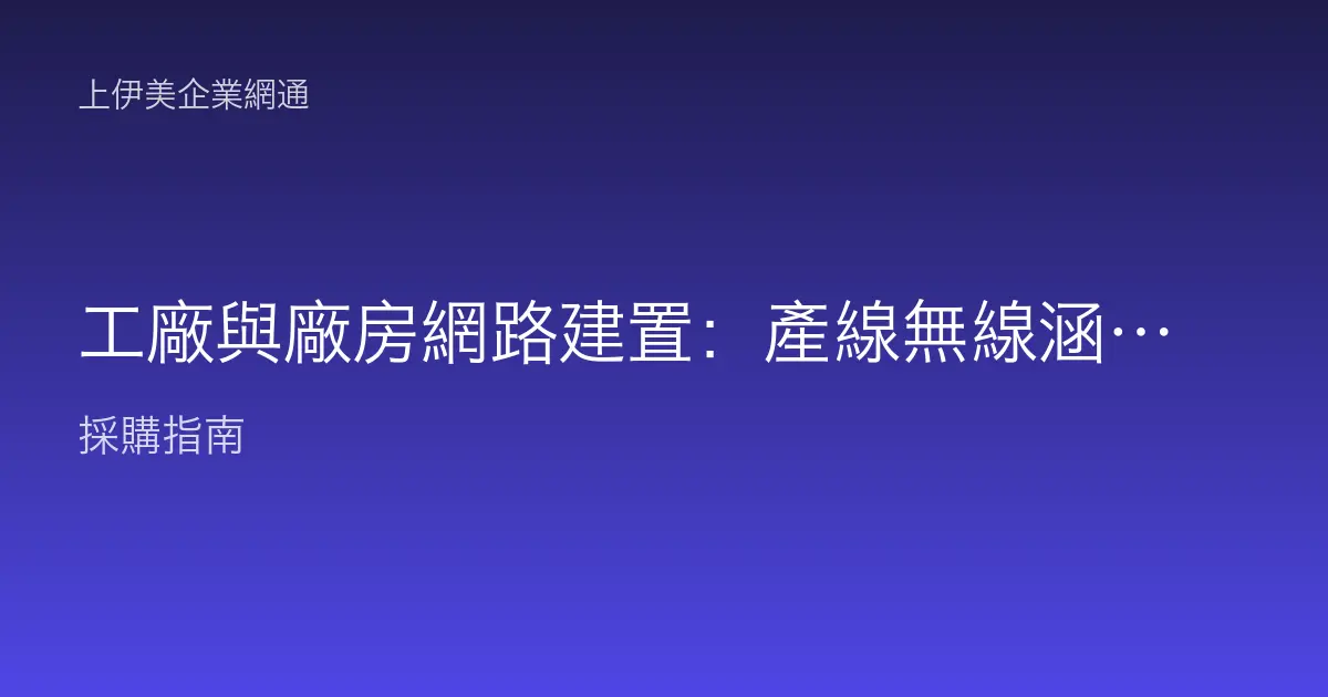 工廠與廠房網路建置：產線無線涵蓋、抗干擾與工業級設備選型情境解析