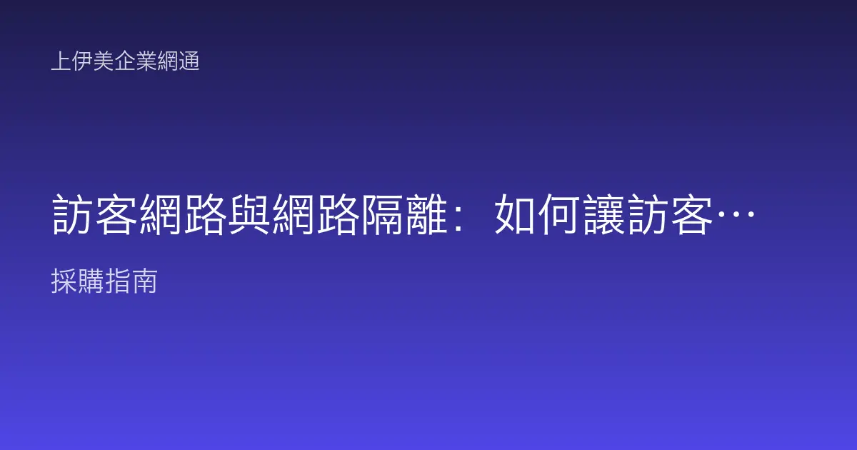 訪客網路與網路隔離：如何讓訪客上網卻碰不到公司內部系統
