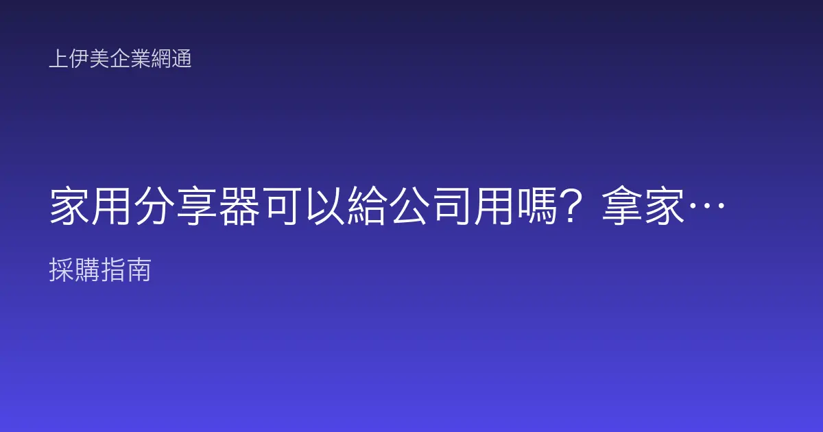 家用分享器可以給公司用嗎？拿家用機當商用會遇到什麼問題