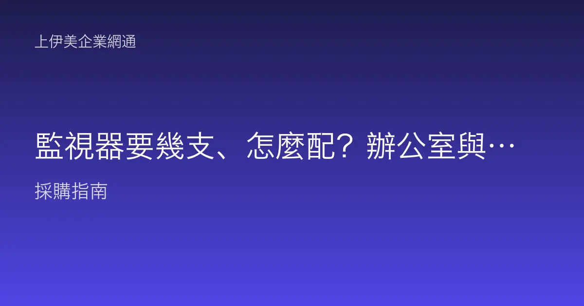 監視器要幾支、怎麼配？辦公室與店面攝影機佈點估算方式
