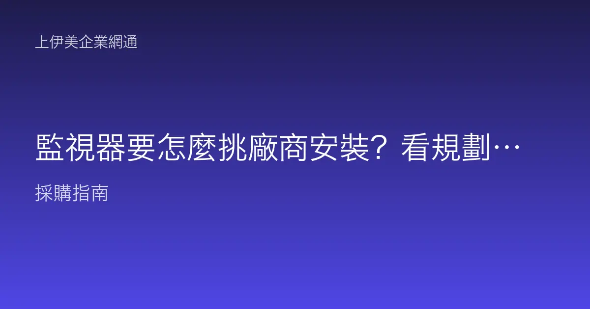 監視器要怎麼挑廠商安裝？看規劃、施工、保固與售後四關