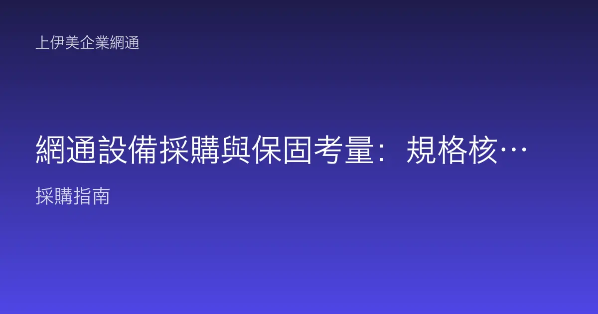 網通設備採購與保固考量：規格核對、保固範圍、料件供應與 TCO 怎麼評估