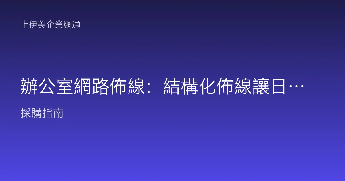 辦公室網路佈線：結構化佈線讓日後維護不再拉線拉到怕
