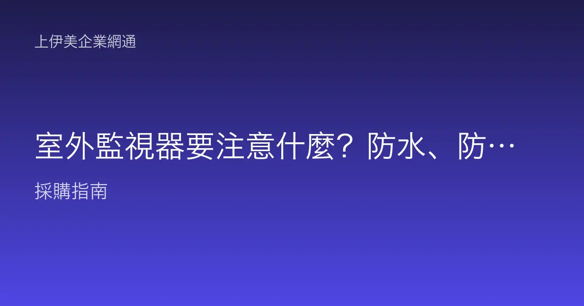 室外監視器要注意什麼？防水、防塵、防曬與供電一次搞懂