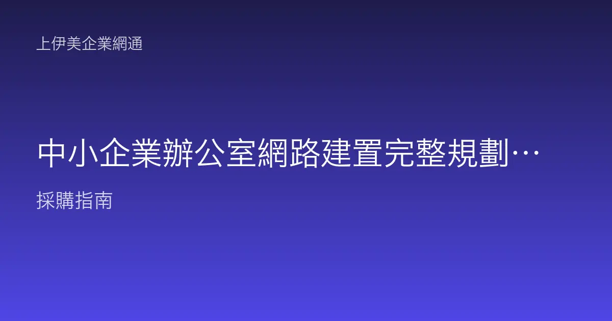 中小企業辦公室網路建置完整規劃：從需求盤點到驗收上線一次看懂