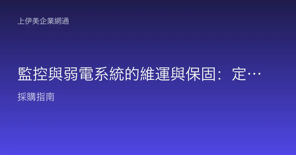 監控與弱電系統的維運與保固：定期巡檢、故障排除與保固範圍怎麼看