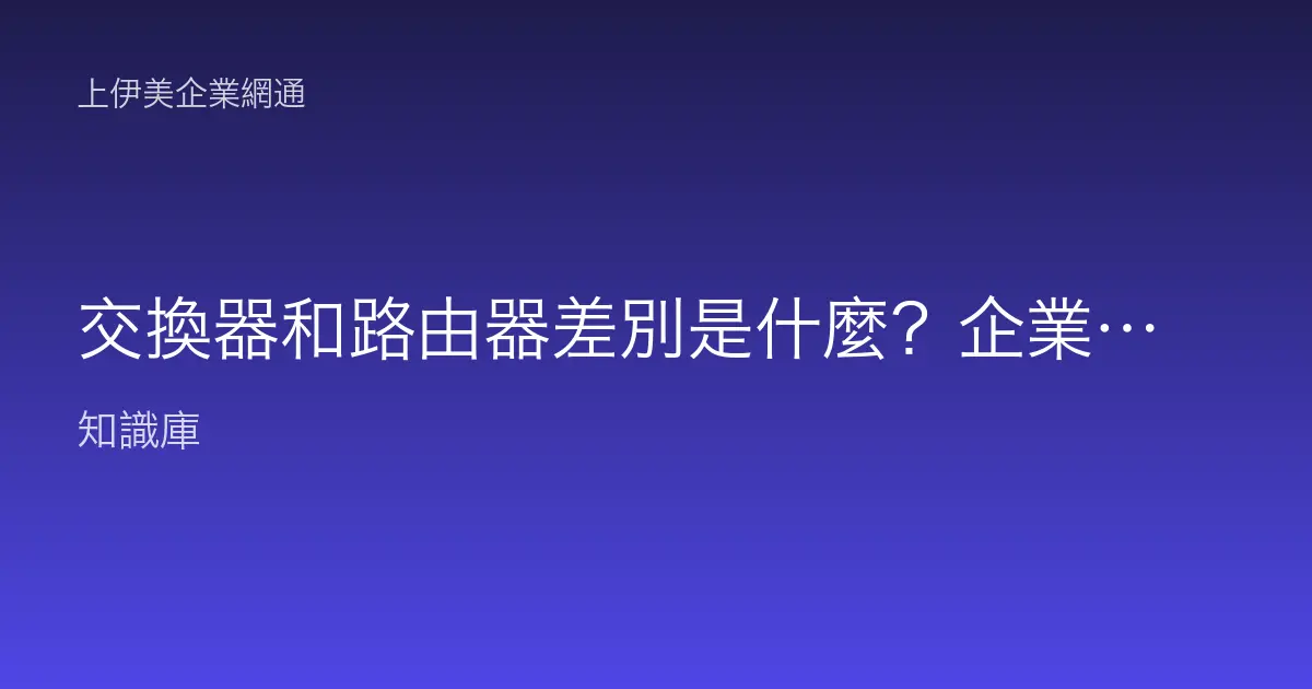 交換器和路由器差別是什麼？企業網路設備角色完整比較